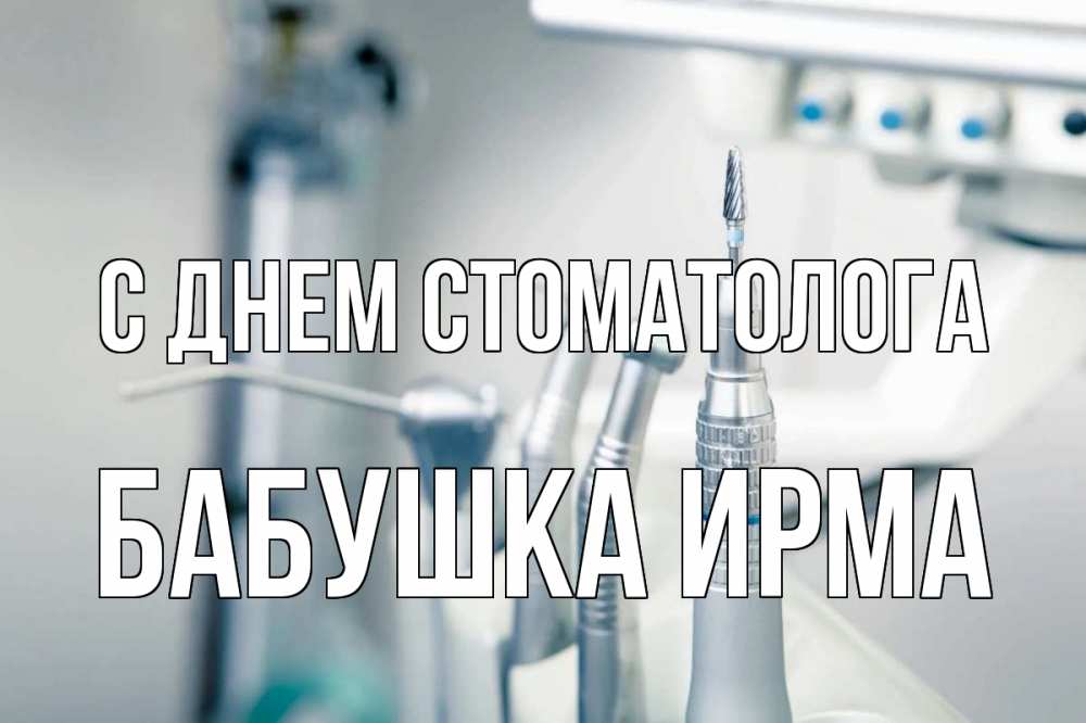 Открытка на каждый день с именем, Бабушка-Ирма С днем стоматолога с днем стоматолога  1 Прикольная открытка с пожеланием онлайн скачать бесплатно 
