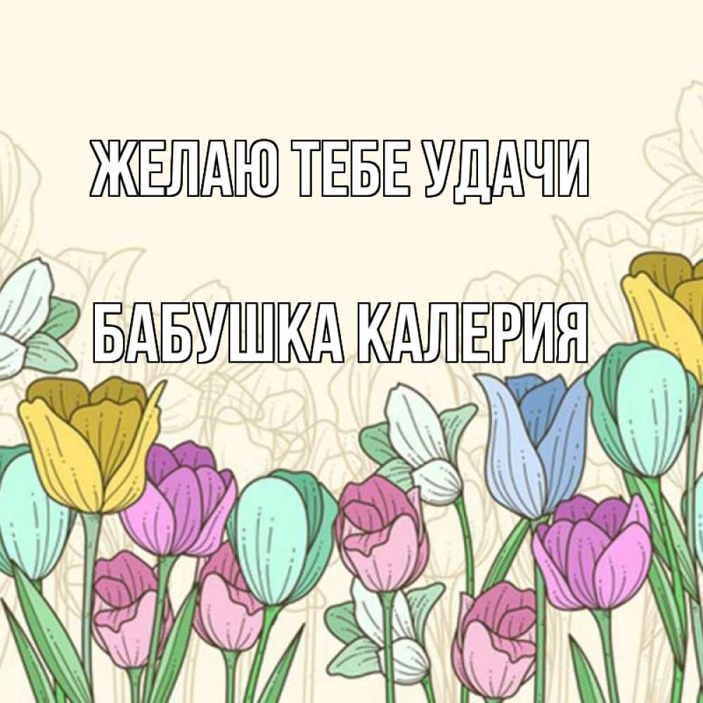 Открытка на каждый день с именем, Бабушка-Калерия Желаю тебе удачи тюльпаны Прикольная открытка с пожеланием онлайн скачать бесплатно 