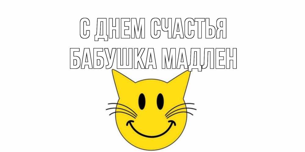 Открытка на каждый день с именем, Бабушка-Мадлен С днем счастья кот, улыбка Прикольная открытка с пожеланием онлайн скачать бесплатно 