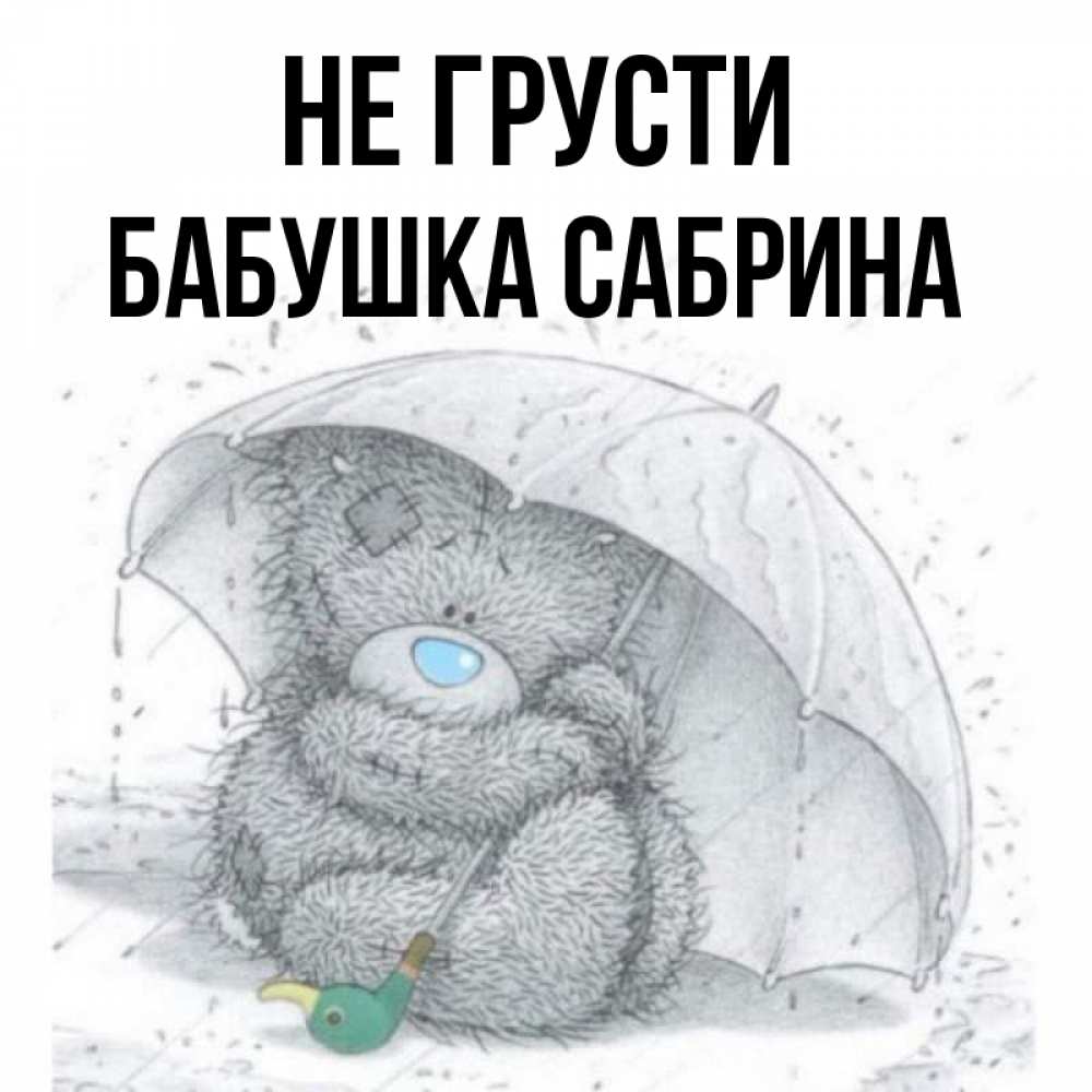 Открытка на каждый день с именем, Бабушка-Сабрина Не грусти спасите мишку Тедди Прикольная открытка с пожеланием онлайн скачать бесплатно 