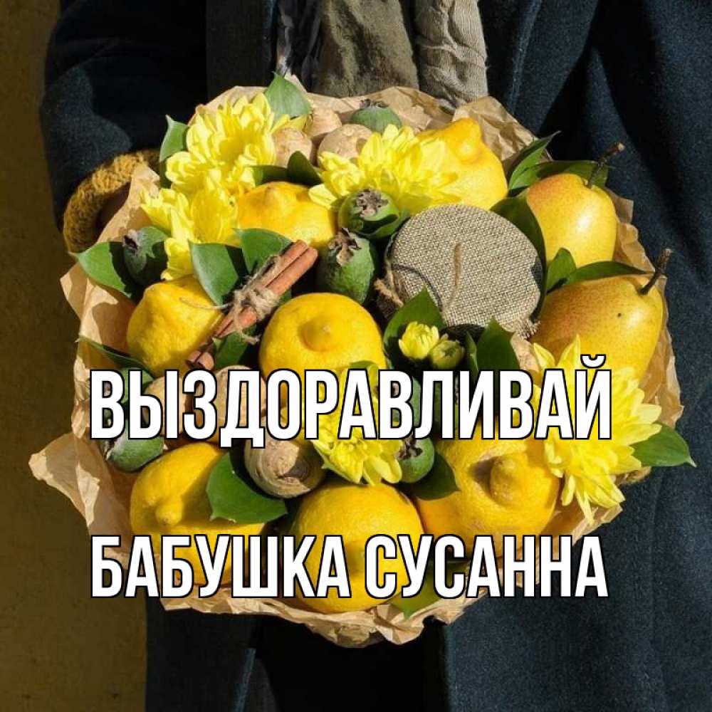 Открытка на каждый день с именем, Бабушка-Сусанна Выздоравливай букет витаминов Прикольная открытка с пожеланием онлайн скачать бесплатно 