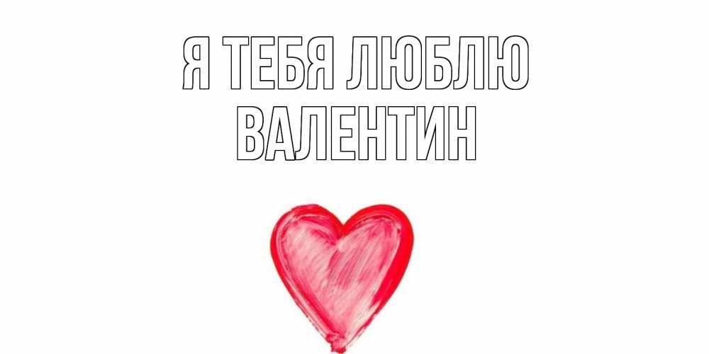Открытка на каждый день с именем, Валентин Я тебя люблю сердце, рисунок Прикольная открытка с пожеланием онлайн скачать бесплатно 