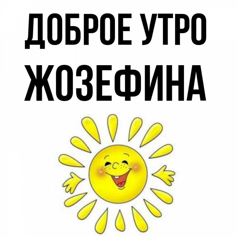 Открытка на каждый день с именем, Жозефина Доброе утро улыбка Прикольная открытка с пожеланием онлайн скачать бесплатно 