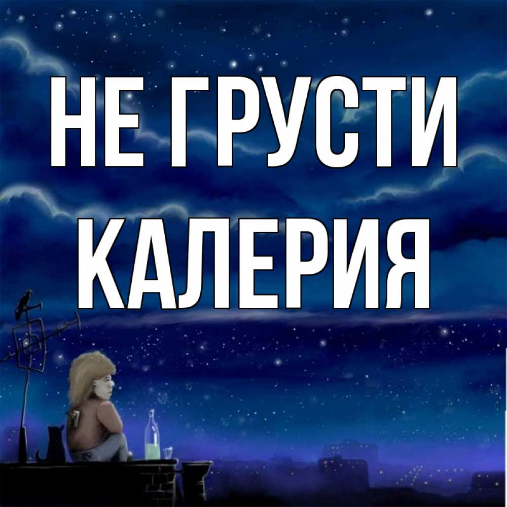 Открытка на каждый день с именем, Калерия Не грусти город с крыши Прикольная открытка с пожеланием онлайн скачать бесплатно 