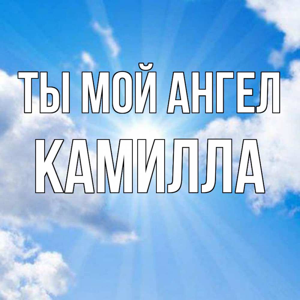 Открытка на каждый день с именем, Камилла Ты мой ангел лучики ангельского света с неба Прикольная открытка с пожеланием онлайн скачать бесплатно 