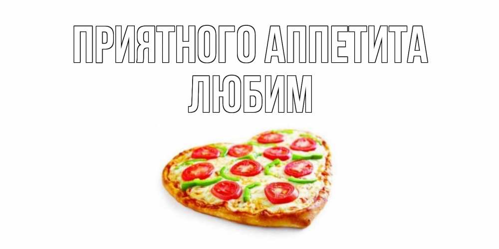 Открытка на каждый день с именем, Любим Приятного аппетита пицца Прикольная открытка с пожеланием онлайн скачать бесплатно 
