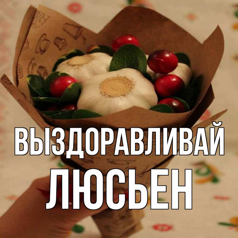 Открытка на каждый день с именем, Люсьен Выздоравливай букет из фитонцидов и витамина c Прикольная открытка с пожеланием онлайн скачать бесплатно 