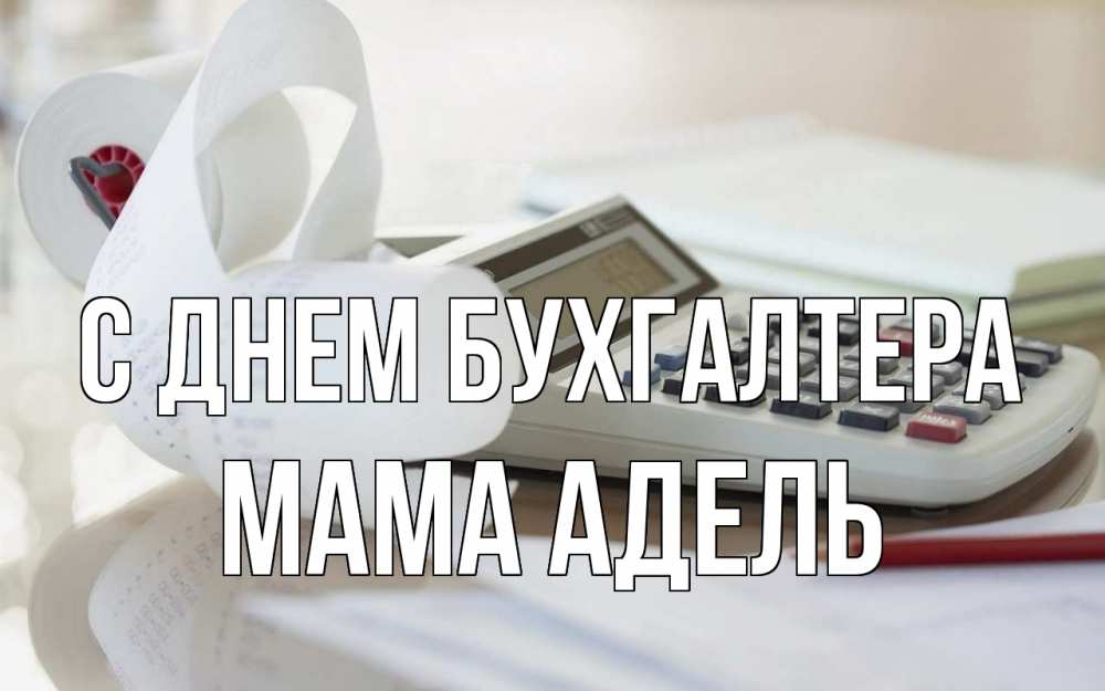Открытка на каждый день с именем, Мама-Адель С днем бухгалтера калькулятор Прикольная открытка с пожеланием онлайн скачать бесплатно 