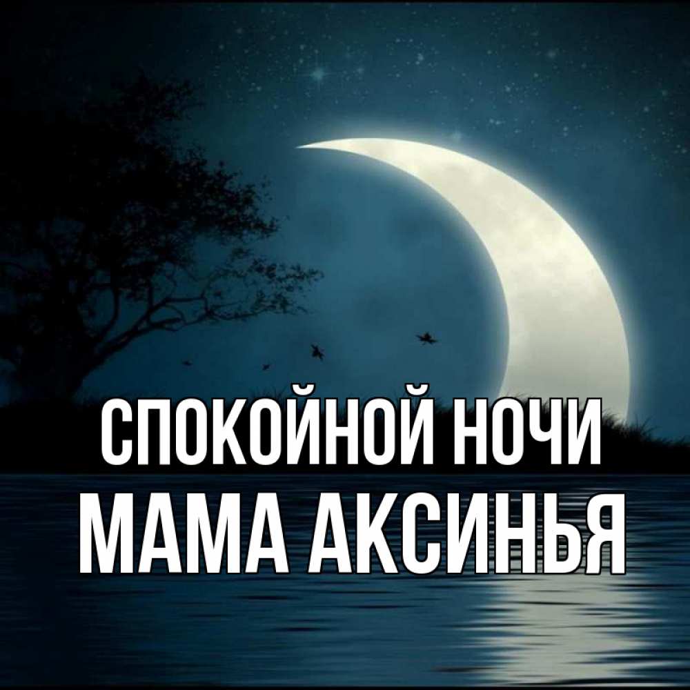 Открытка на каждый день с именем, Мама-Аксинья Спокойной ночи вода Прикольная открытка с пожеланием онлайн скачать бесплатно 
