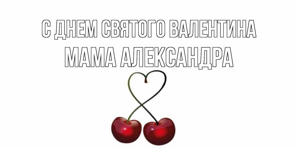 Открытка на каждый день с именем, Мама-Александра С днем Святого Валентина вишни сплелись как сердечко для девушки Прикольная открытка с пожеланием онлайн скачать бесплатно 