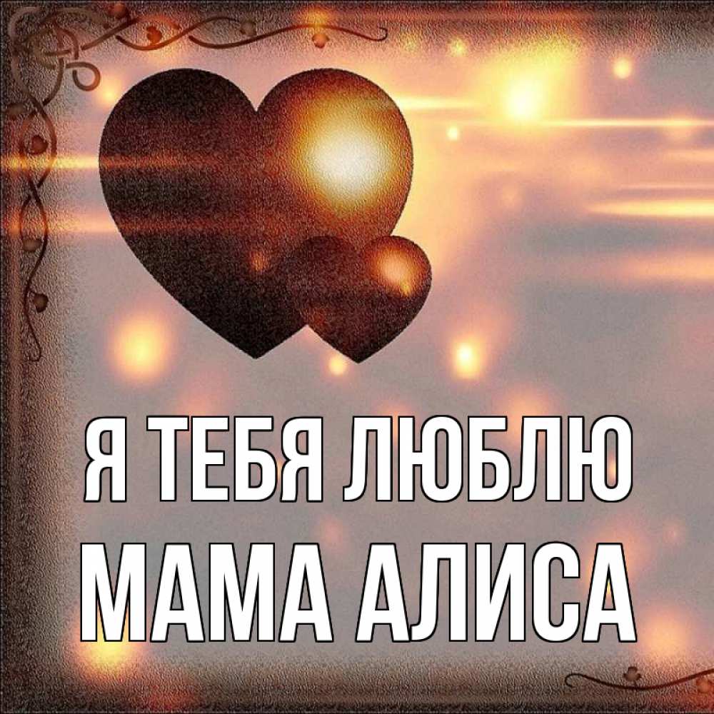 Открытка на каждый день с именем, Мама-Алиса Я тебя люблю рамочка Прикольная открытка с пожеланием онлайн скачать бесплатно 