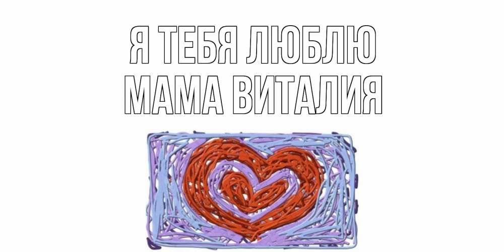 Открытка на каждый день с именем, Мама-Виталия Я тебя люблю сердце Прикольная открытка с пожеланием онлайн скачать бесплатно 