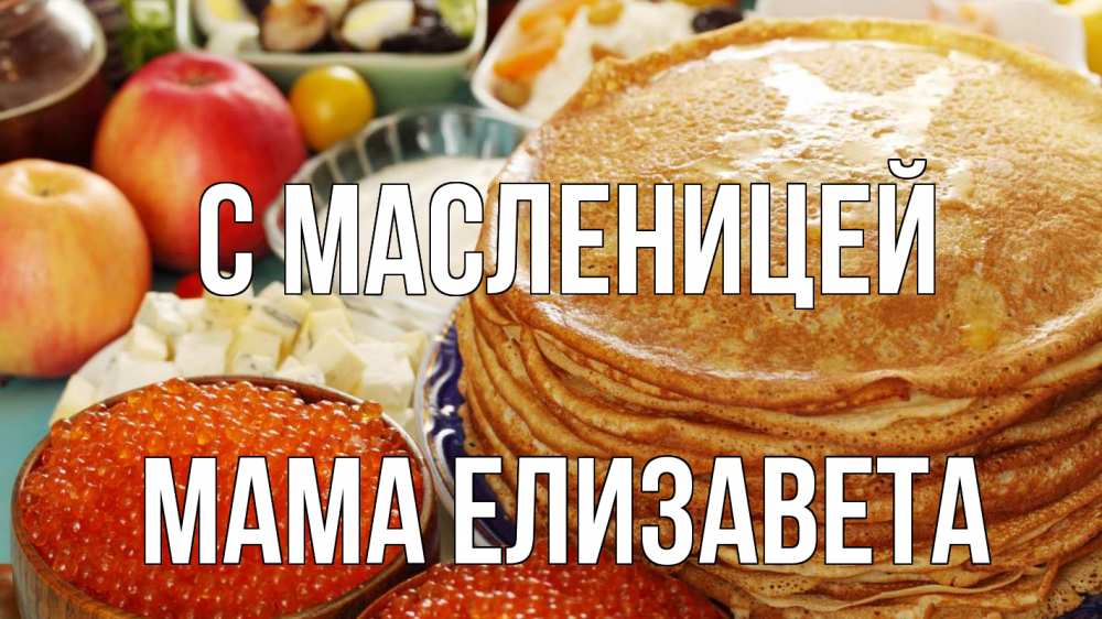 Открытка на каждый день с именем, Мама-Елизавета С масленицей блины Прикольная открытка с пожеланием онлайн скачать бесплатно 