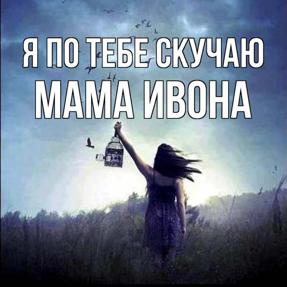 Открытка на каждый день с именем, Мама-Ивона Я по тебе скучаю приходи ко мне Прикольная открытка с пожеланием онлайн скачать бесплатно 