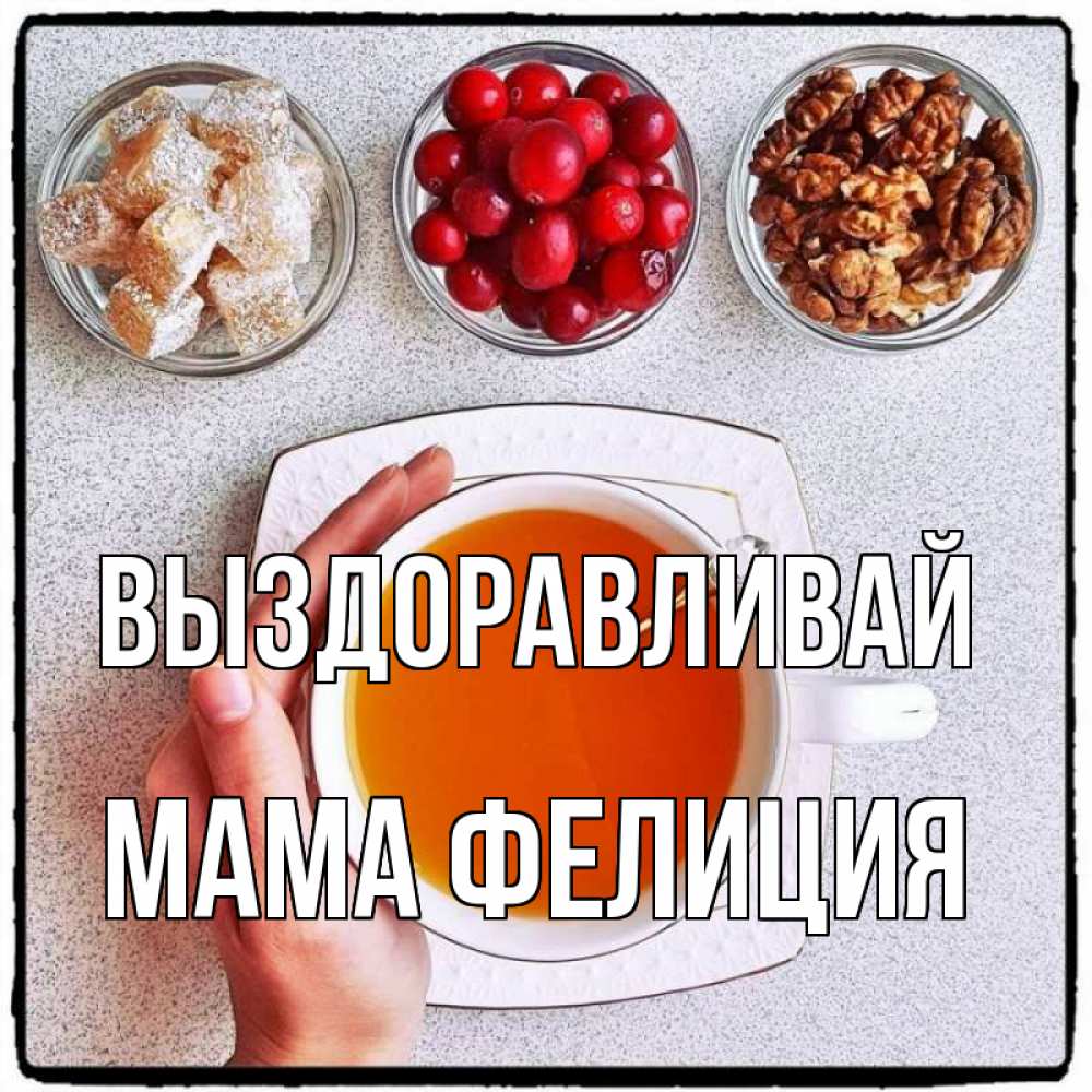 Открытка на каждый день с именем, Мама-Фелиция Выздоравливай на столе Прикольная открытка с пожеланием онлайн скачать бесплатно 