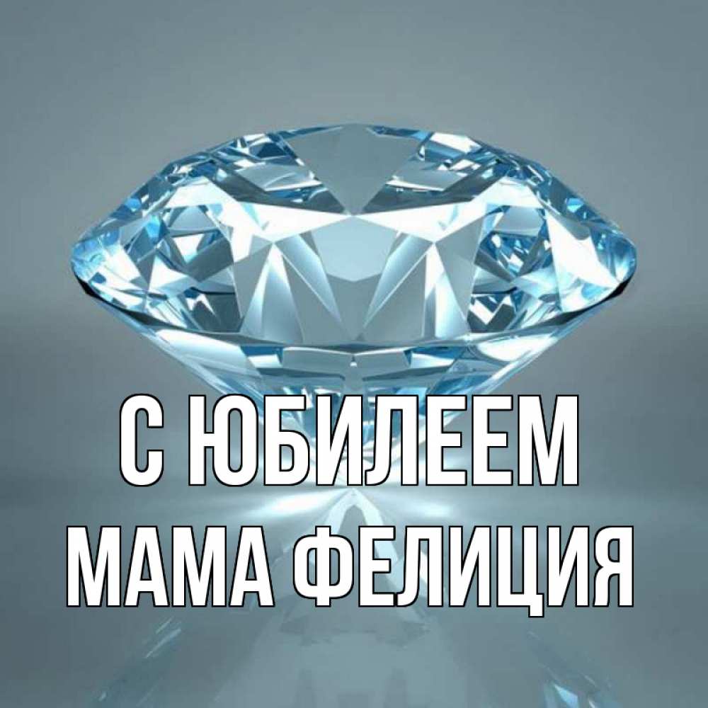 Открытка на каждый день с именем, Мама-Фелиция С юбилеем с бриллиантом голубого цвета Прикольная открытка с пожеланием онлайн скачать бесплатно 