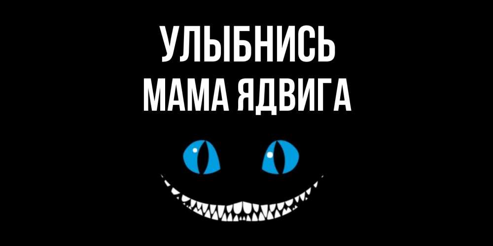 Открытка на каждый день с именем, Мама-Ядвига Улыбнись кот улыбается Прикольная открытка с пожеланием онлайн скачать бесплатно 