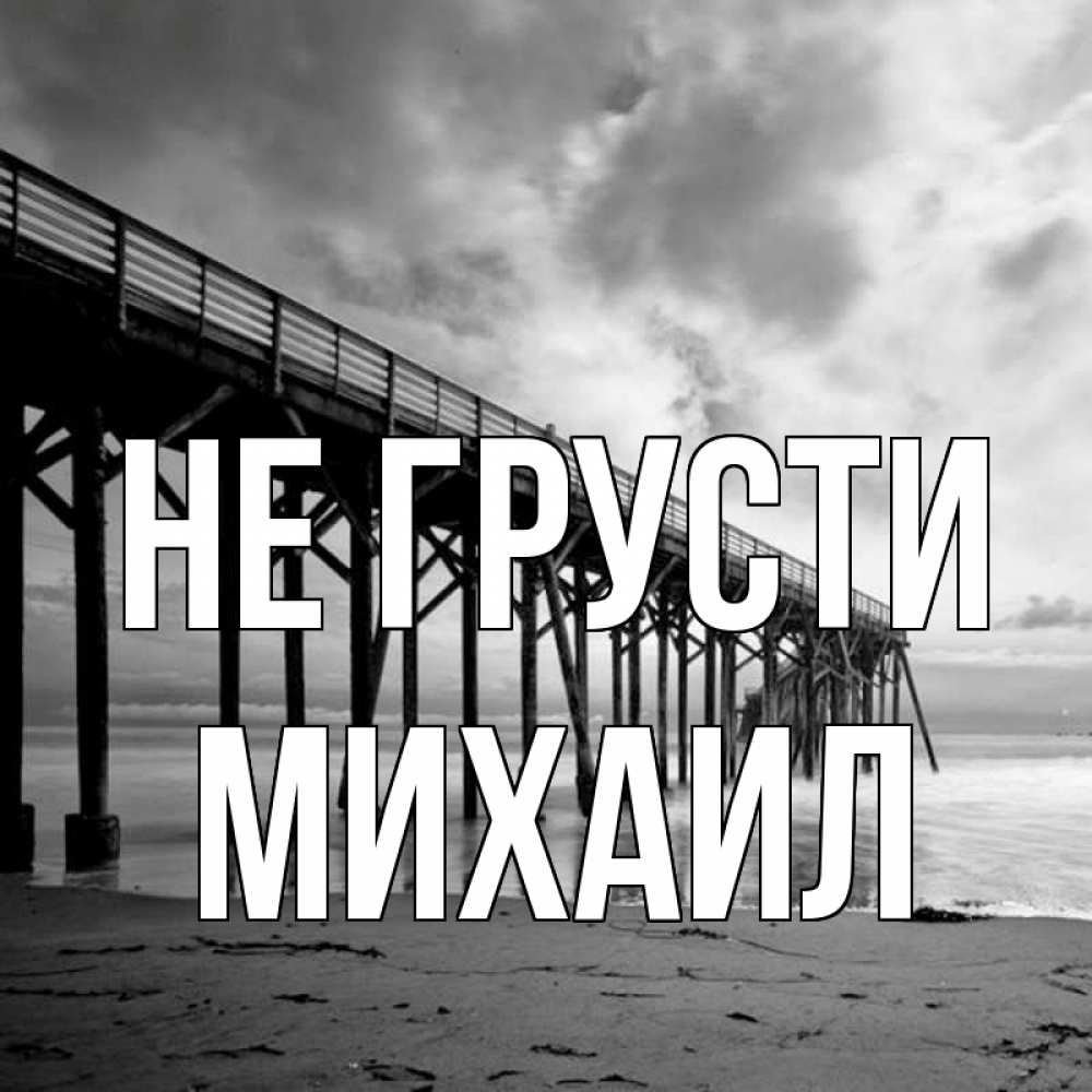 Открытка на каждый день с именем, Михаил Не грусти вода и пляж под мостом Прикольная открытка с пожеланием онлайн скачать бесплатно 