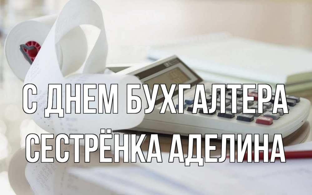 Открытка на каждый день с именем, Сестрёнка-Аделина С днем бухгалтера калькулятор Прикольная открытка с пожеланием онлайн скачать бесплатно 
