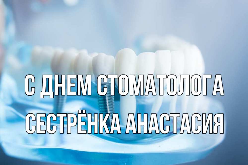 Открытка на каждый день с именем, Сестрёнка-Анастасия С днем стоматолога с днем стоматолога Прикольная открытка с пожеланием онлайн скачать бесплатно 