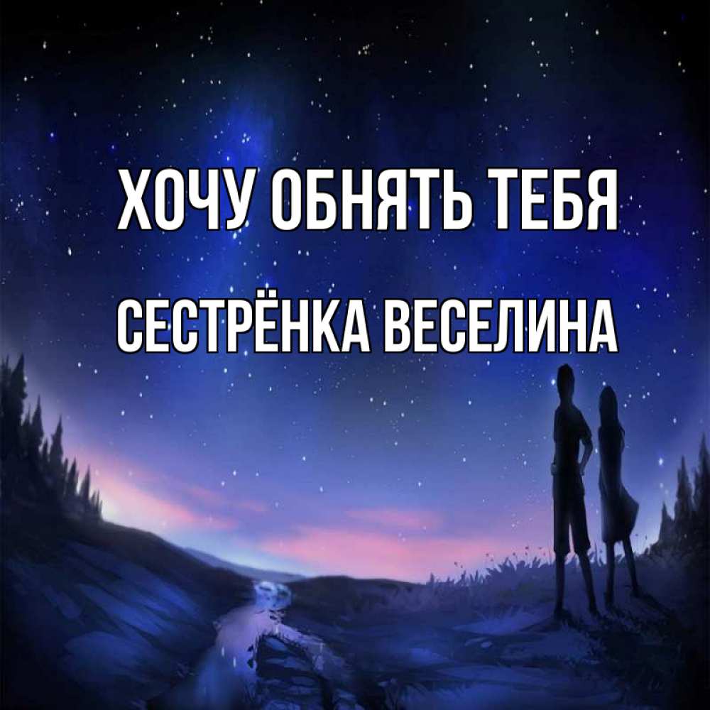 Открытка на каждый день с именем, Сестрёнка-Веселина Хочу обнять тебя абстракция 1 Прикольная открытка с пожеланием онлайн скачать бесплатно 
