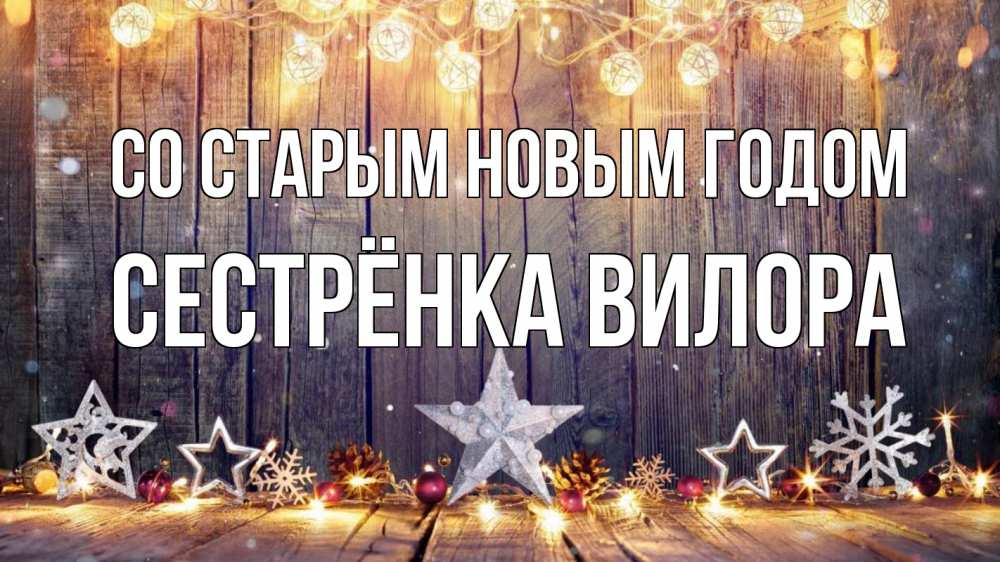 Открытка на каждый день с именем, Сестрёнка-Вилора Со старым новым годом новый год Прикольная открытка с пожеланием онлайн скачать бесплатно 