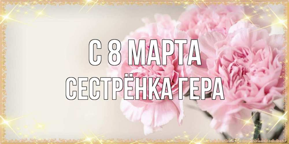 Открытка на каждый день с именем, Сестрёнка-Гера С 8 марта открытка с розовыми цветами в рамочке с подписью на 8 марта Прикольная открытка с пожеланием онлайн скачать бесплатно 