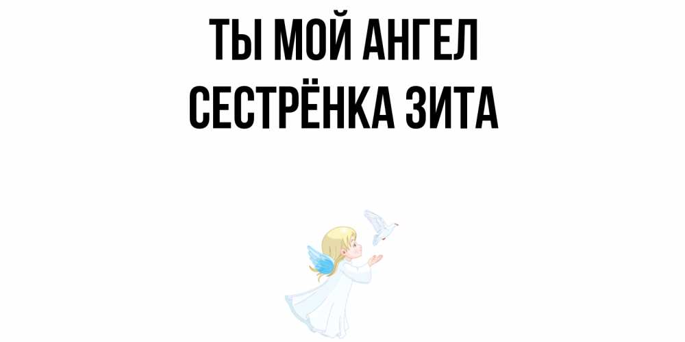 Открытка на каждый день с именем, Сестрёнка-Зита Ты мой ангел ангел, голубь Прикольная открытка с пожеланием онлайн скачать бесплатно 