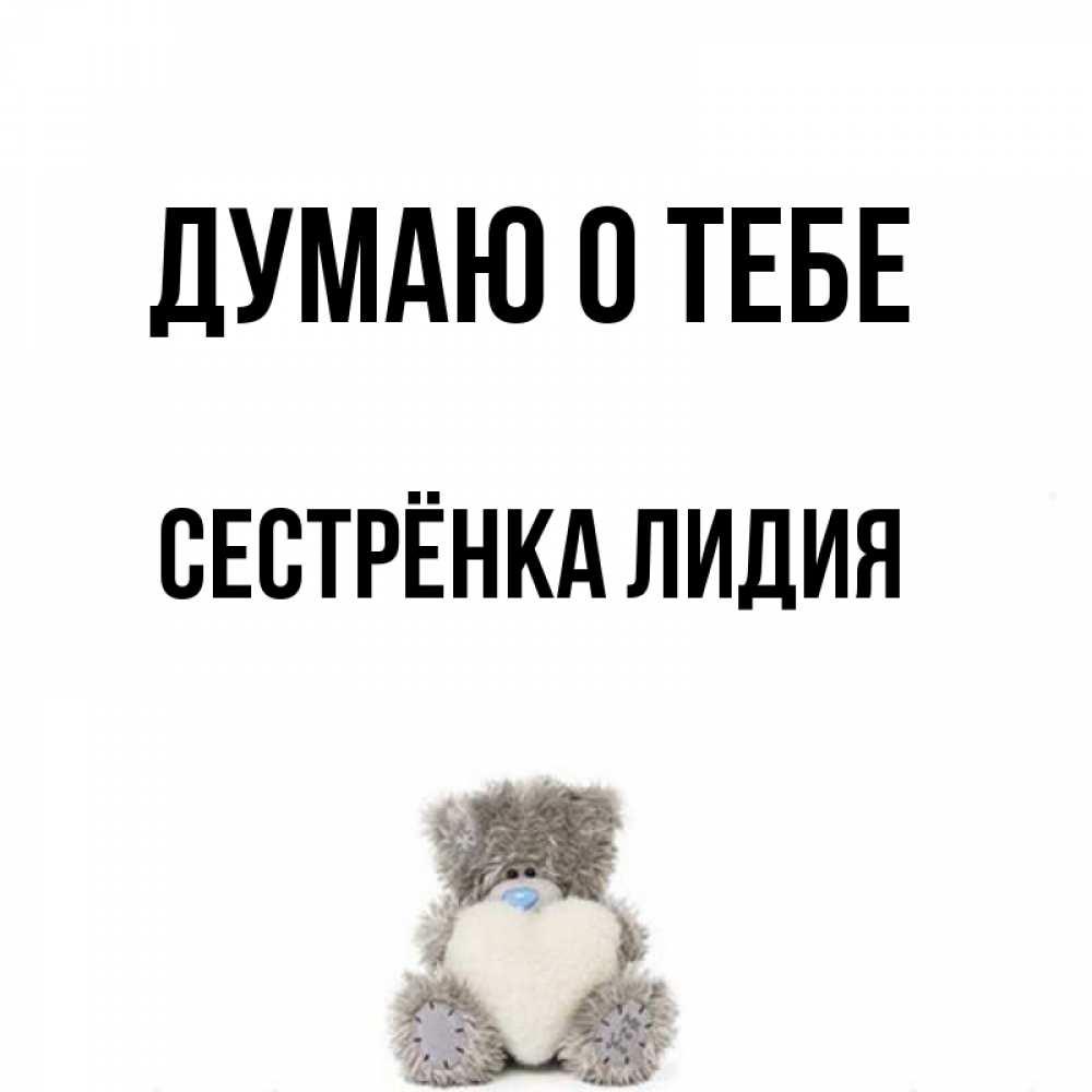 Открытка на каждый день с именем, Сестрёнка-Лидия Думаю о тебе тедди с сердечком для любимой Прикольная открытка с пожеланием онлайн скачать бесплатно 