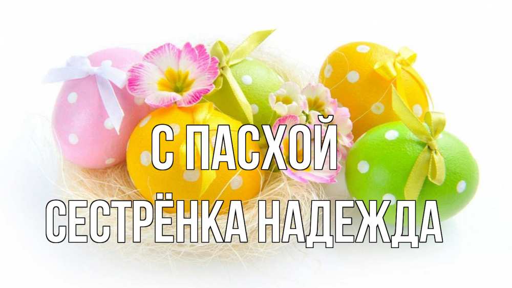 Открытка на каждый день с именем, Сестрёнка-Надежда С пасхой пасха Прикольная открытка с пожеланием онлайн скачать бесплатно 