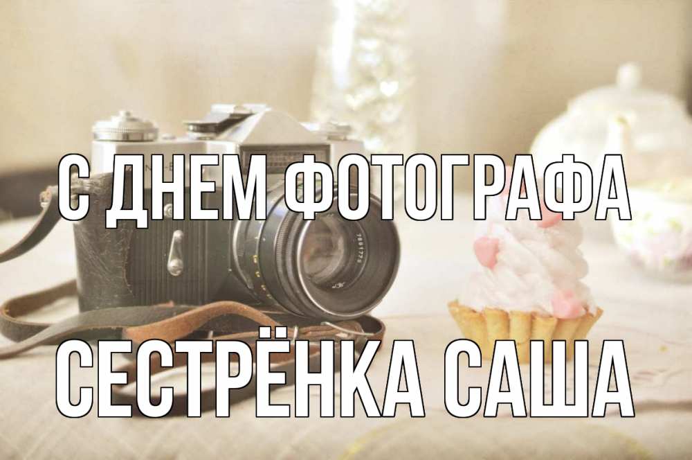 Открытка на каждый день с именем, Сестрёнка-Саша С днем фотографа с днем фотографа Прикольная открытка с пожеланием онлайн скачать бесплатно 