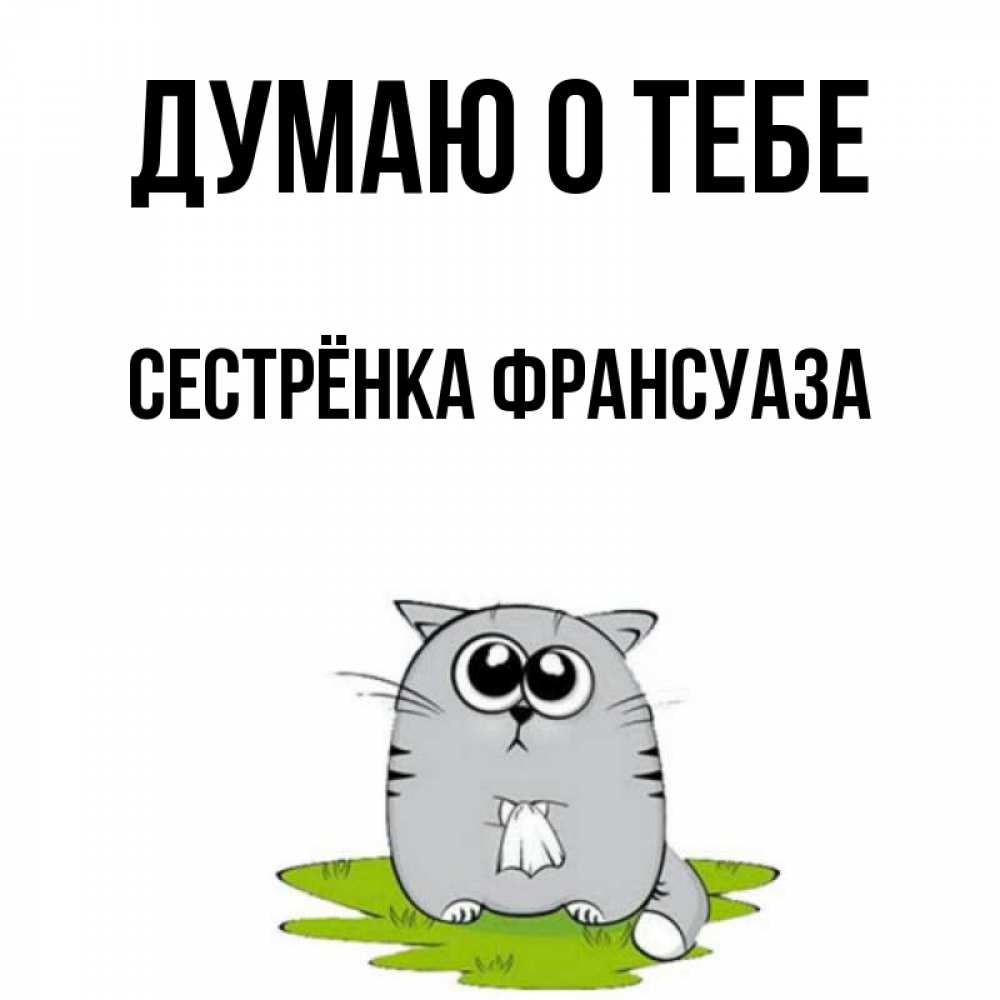 Открытка на каждый день с именем, Сестрёнка-Франсуаза Думаю о тебе тоска с платочком Прикольная открытка с пожеланием онлайн скачать бесплатно 
