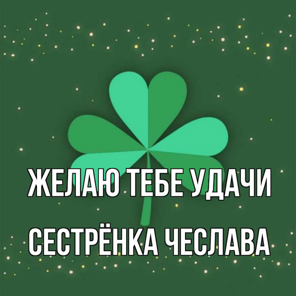 Открытка на каждый день с именем, Сестрёнка-Чеслава Желаю тебе удачи лист клевера Прикольная открытка с пожеланием онлайн скачать бесплатно 