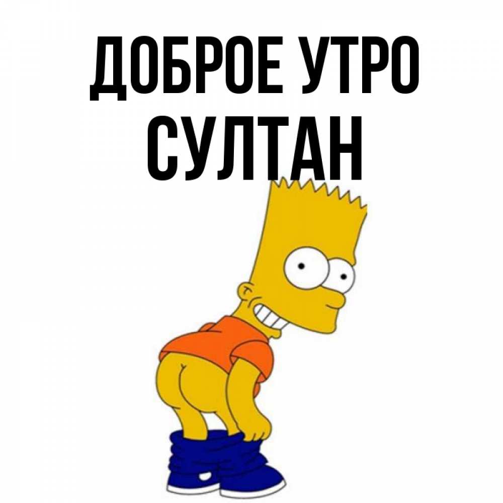 Открытка на каждый день с именем, Султан Доброе утро Открытки с Симпсонами Прикольная открытка с пожеланием онлайн скачать бесплатно 