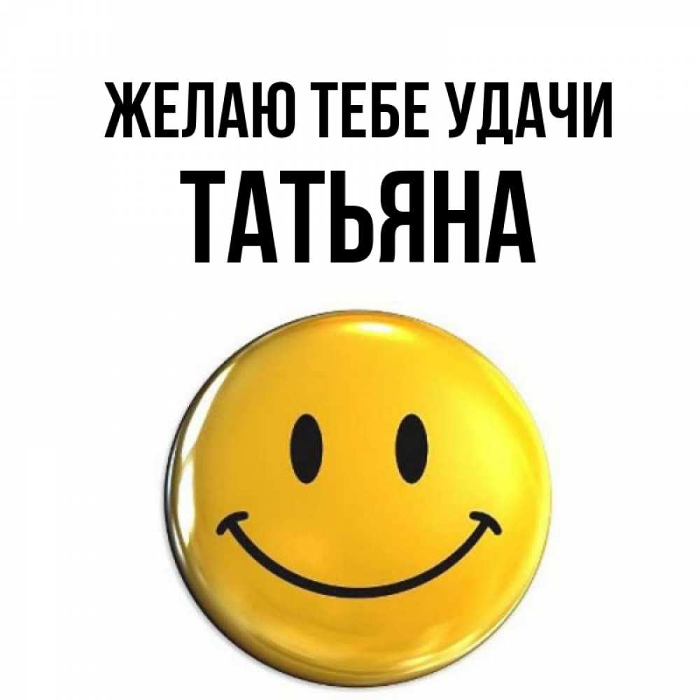 Открытка на каждый день с именем, Татьяна Желаю тебе удачи для поднятия настроения открытки на каждый день Прикольная открытка с пожеланием онлайн скачать бесплатно 