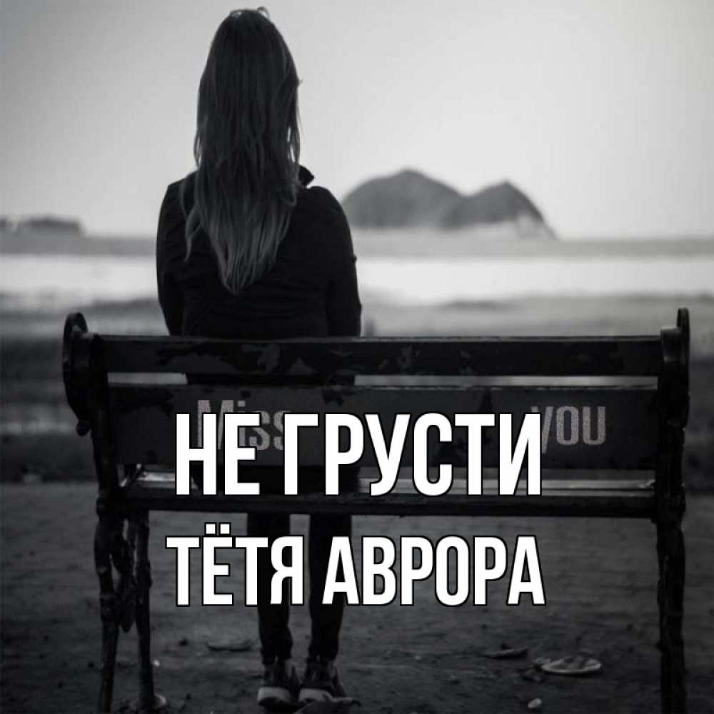 Открытка на каждый день с именем, Тётя-Аврора Не грусти смотрит на скалы Прикольная открытка с пожеланием онлайн скачать бесплатно 