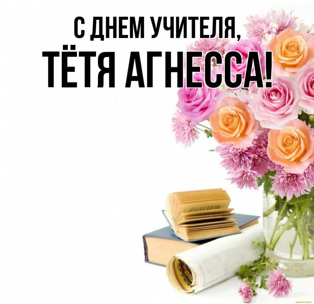 Открытка на каждый день с именем, Тётя-Агнесса С днем учителя цветы Прикольная открытка с пожеланием онлайн скачать бесплатно 