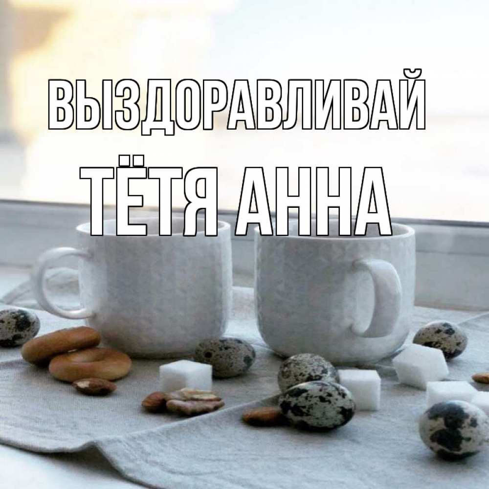 Открытка на каждый день с именем, Тётя-Анна Выздоравливай две кружки Прикольная открытка с пожеланием онлайн скачать бесплатно 