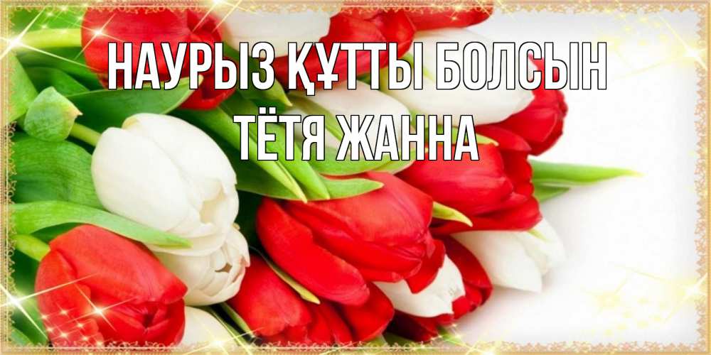 Открытка на каждый день с именем, Тётя-Жанна Наурыз құтты болсын Поздравительные открытки для милых женщин Прикольная открытка с пожеланием онлайн скачать бесплатно 