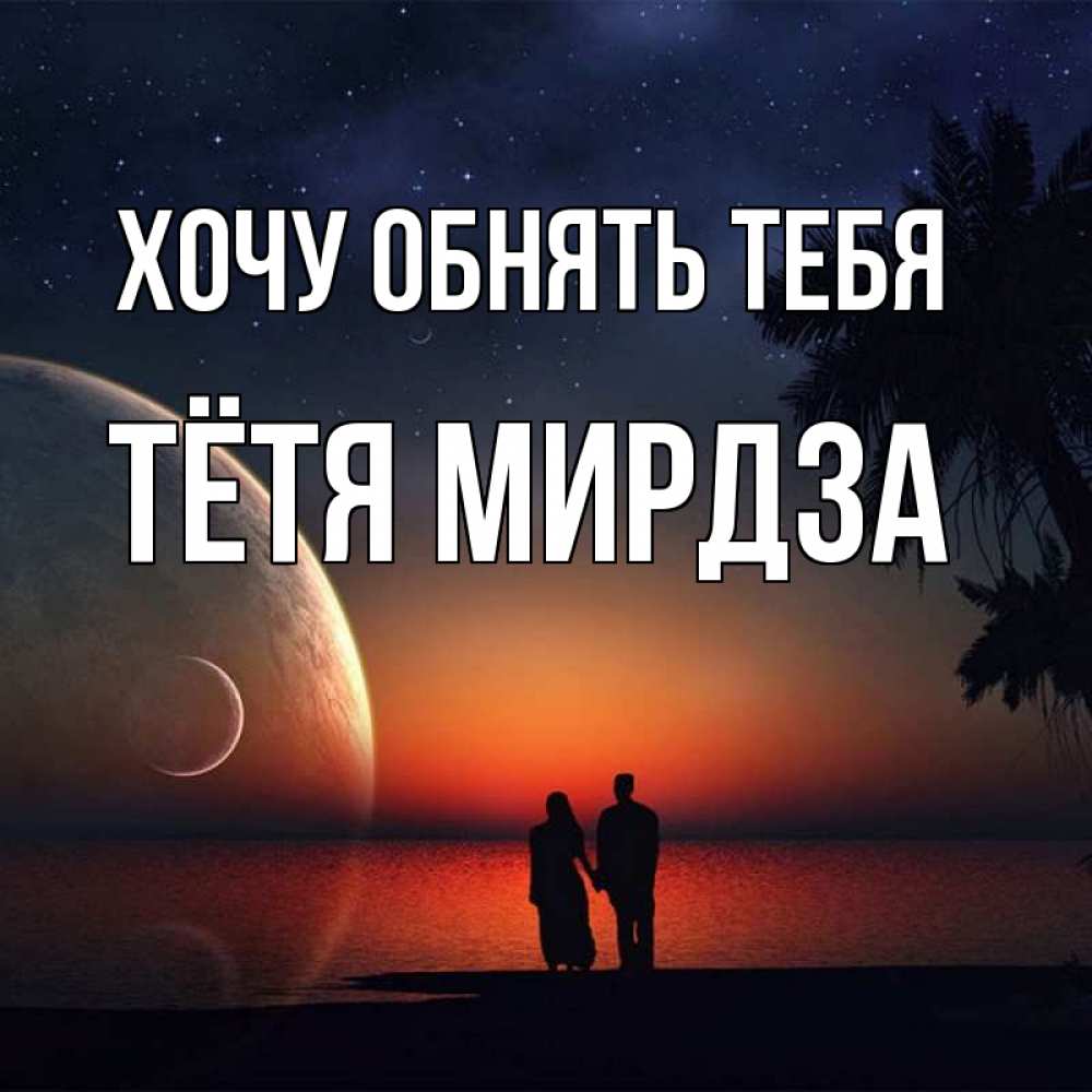 Открытка на каждый день с именем, Тётя-Мирдза Хочу обнять тебя восход спутников Прикольная открытка с пожеланием онлайн скачать бесплатно 