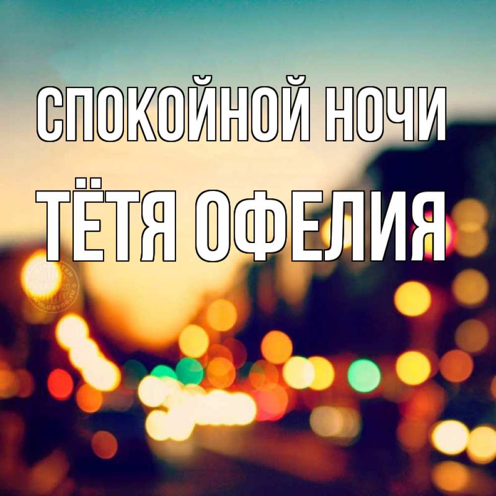 Открытка на каждый день с именем, Тётя-Офелия Спокойной ночи город Прикольная открытка с пожеланием онлайн скачать бесплатно 