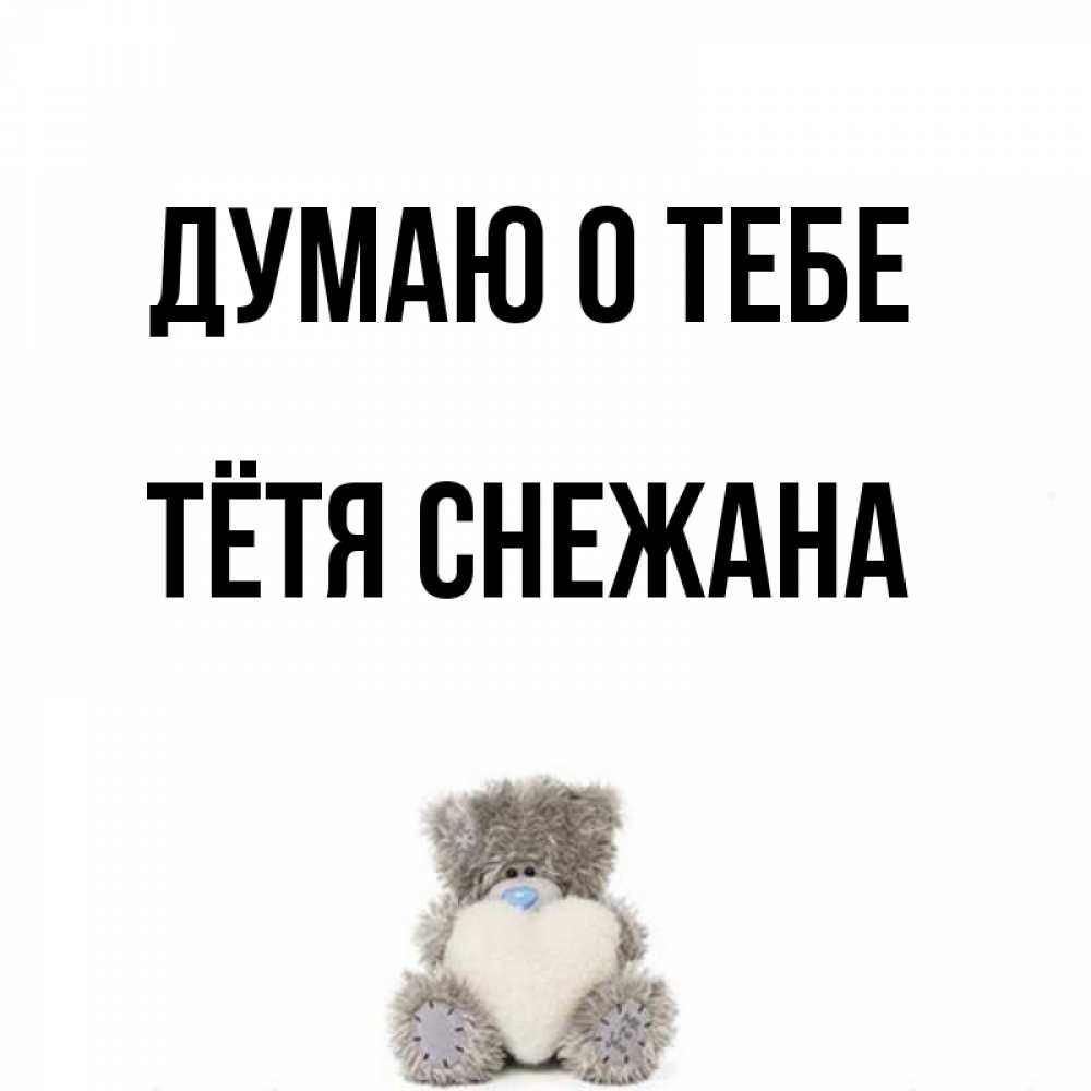 Открытка на каждый день с именем, Тётя-Снежана Думаю о тебе тедди с сердечком для любимой Прикольная открытка с пожеланием онлайн скачать бесплатно 