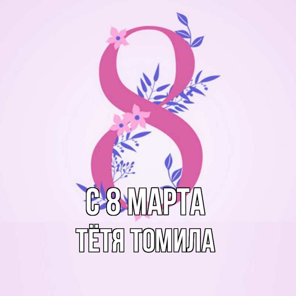 Открытка на каждый день с именем, Тётя-Томила С 8 МАРТА международный женский день Прикольная открытка с пожеланием онлайн скачать бесплатно 