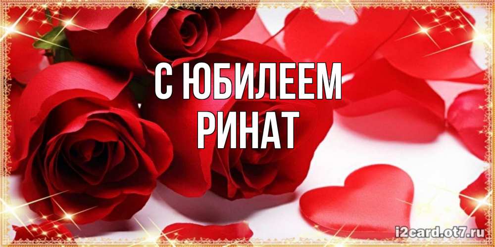 Открытка на каждый день с именем, Ринат С юбилеем красные розы и красные сердечки Прикольная открытка с пожеланием онлайн скачать бесплатно 