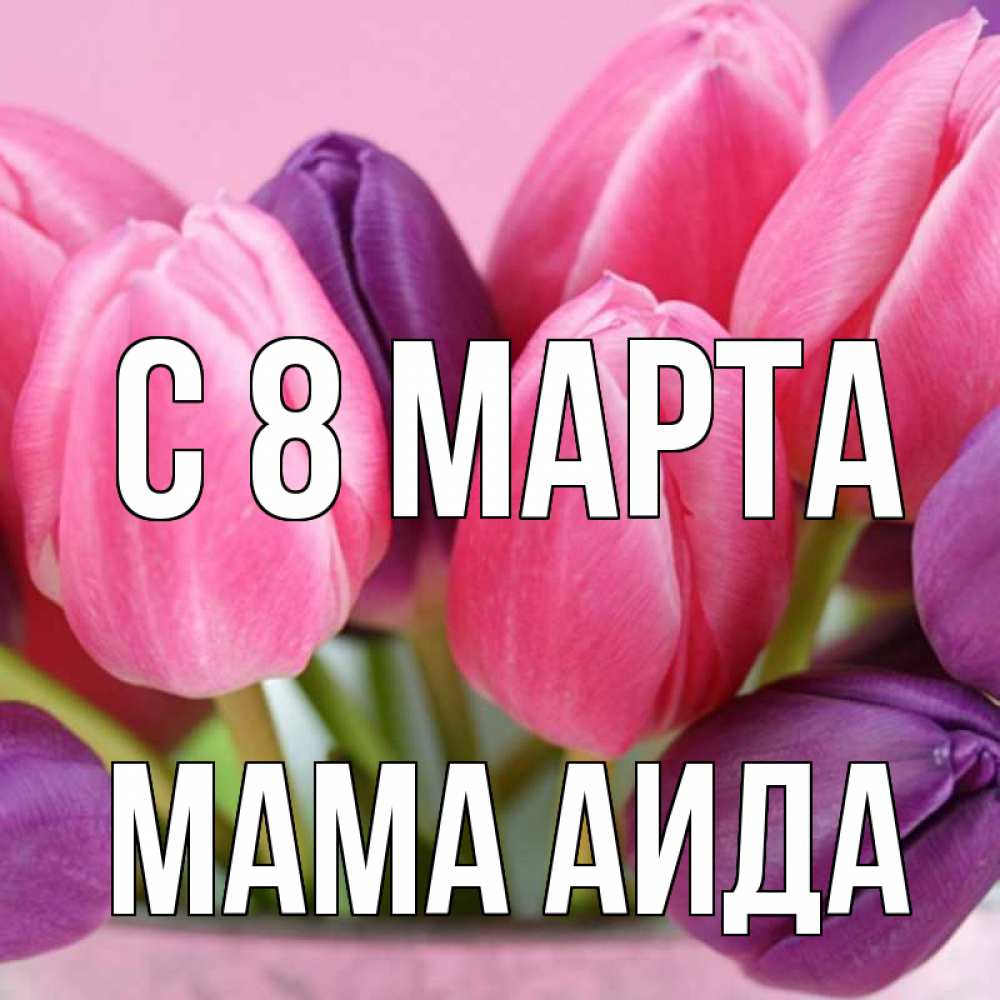Открытка на каждый день с именем, Мама-Аида С 8 марта маме 1 Прикольная открытка с пожеланием онлайн скачать бесплатно 