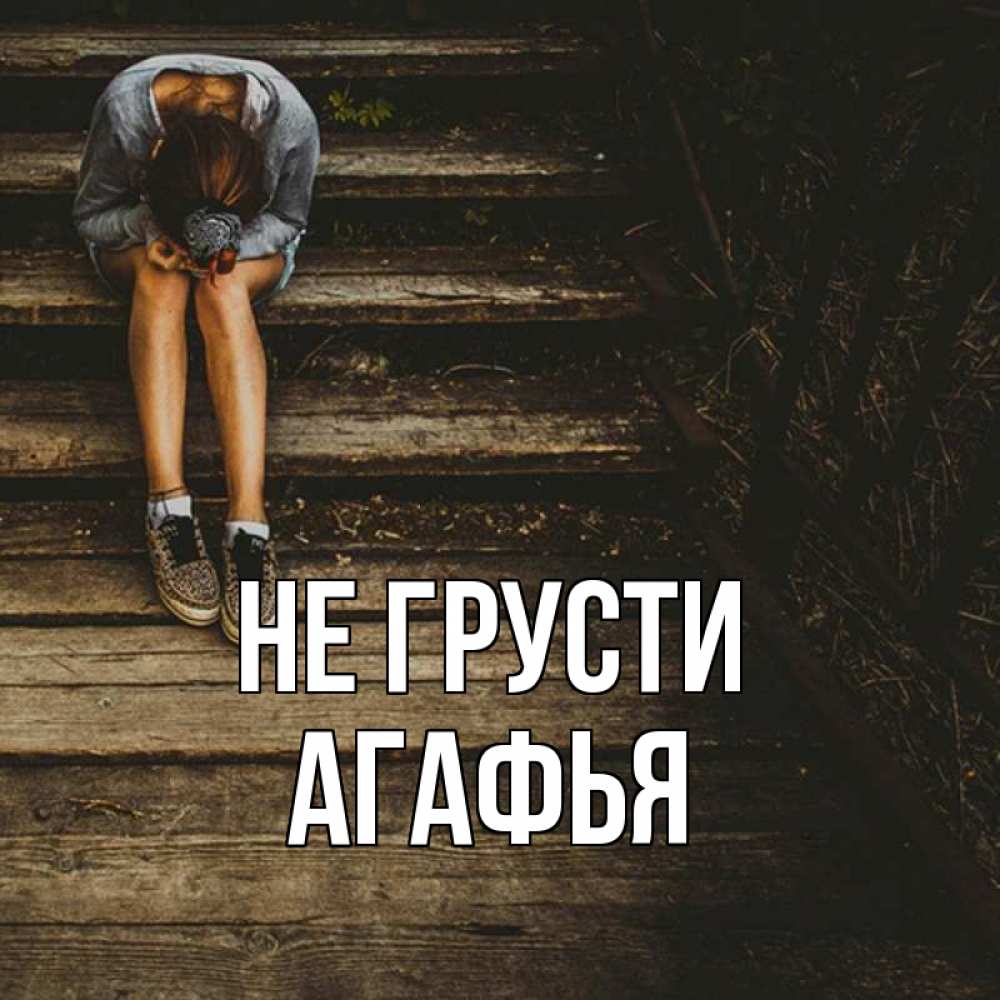 Открытка на каждый день с именем, Агафья Не грусти девушка сидит на деревянных ступеньках Прикольная открытка с пожеланием онлайн скачать бесплатно 