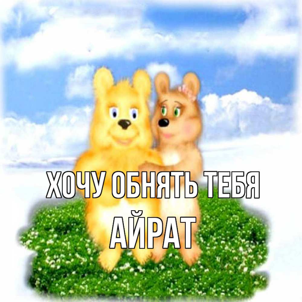 Открытка на каждый день с именем, Айрат Хочу обнять тебя голубое небо и мишуси Прикольная открытка с пожеланием онлайн скачать бесплатно 