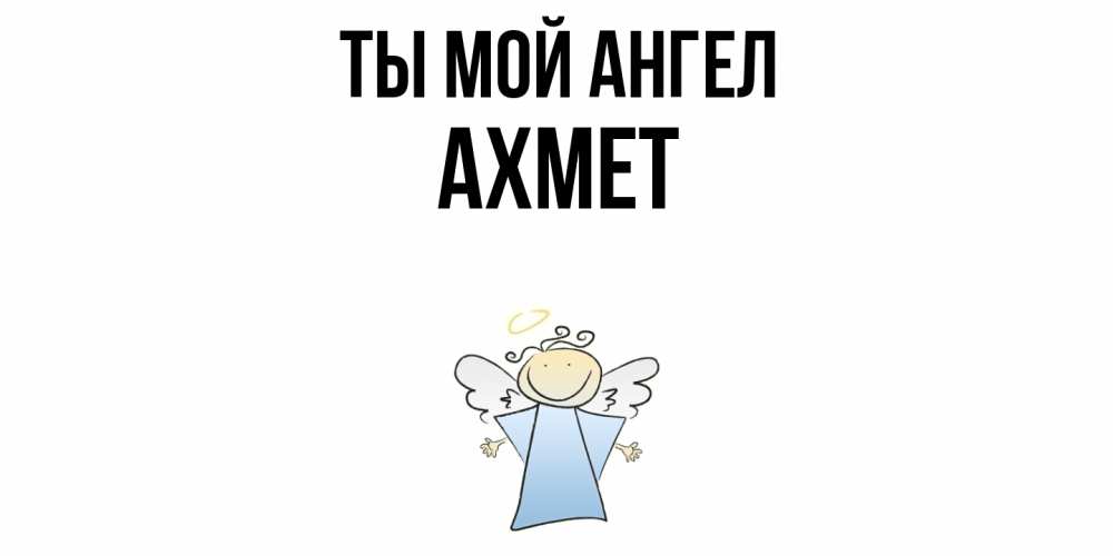 Открытка на каждый день с именем, Ахмет Ты мой ангел ангел Прикольная открытка с пожеланием онлайн скачать бесплатно 