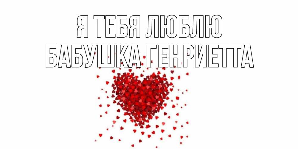 Открытка на каждый день с именем, Бабушка-Генриетта Я тебя люблю сердце Прикольная открытка с пожеланием онлайн скачать бесплатно 