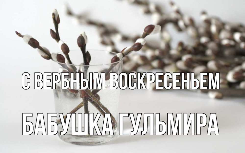 Открытка на каждый день с именем, Бабушка-Гульмира С вербным воскресеньем верба Прикольная открытка с пожеланием онлайн скачать бесплатно 